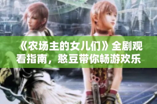 《農(nóng)場(chǎng)主的女兒們》全劇觀看指南,憨豆帶你暢游歡樂世界 《農(nóng)場(chǎng)主的女兒們》全劇觀看指南,憨豆帶你暢游歡樂世界