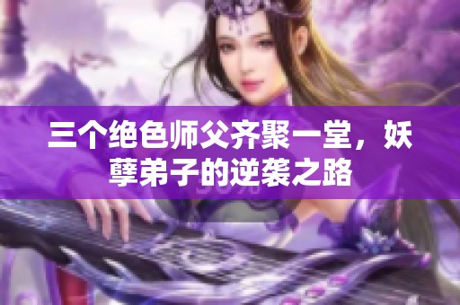 三個(gè)絕色師父齊聚一堂，妖孽弟子的逆襲之路