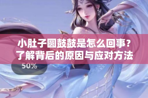 小肚子圓鼓鼓是怎么回事？了解背后的原因與應對方法
