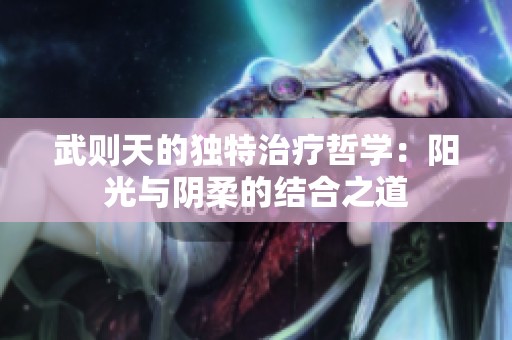 武則天的獨(dú)特治療哲學(xué)：陽(yáng)光與陰柔的結(jié)合之道