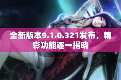 全新版本9.1.0.321發(fā)布，精彩功能逐一揭曉