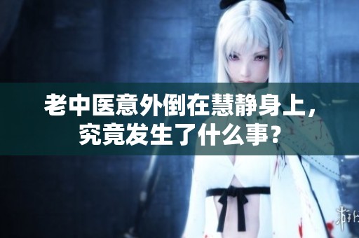 老中醫(yī)意外倒在慧靜身上，究竟發(fā)生了什么事？