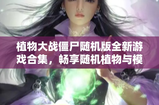 植物大戰(zhàn)僵尸隨機(jī)版全新游戲合集，暢享隨機(jī)植物與模仿者樂(lè)趣
