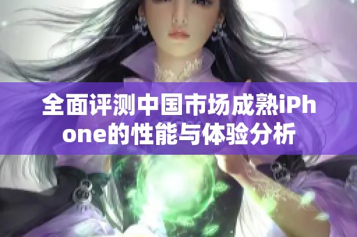 全面評(píng)測(cè)中國(guó)市場(chǎng)成熟iPhone的性能與體驗(yàn)分析