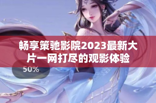 暢享策馳影院2023最新大片一網(wǎng)打盡的觀影體驗(yàn)