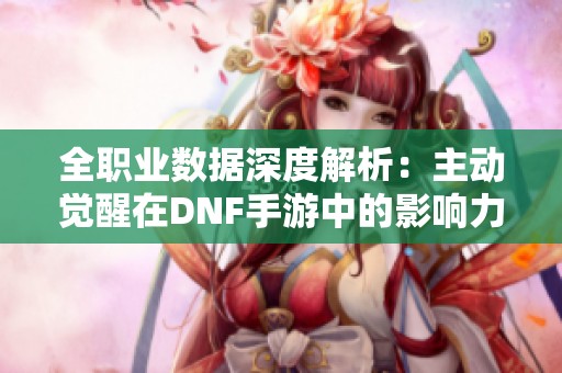 全職業(yè)數(shù)據(jù)深度解析：主動覺醒在DNF手游中的影響力探討
