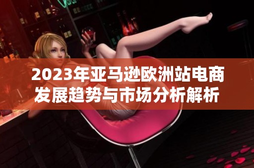 2023年亞馬遜歐洲站電商發(fā)展趨勢(shì)與市場(chǎng)分析解析