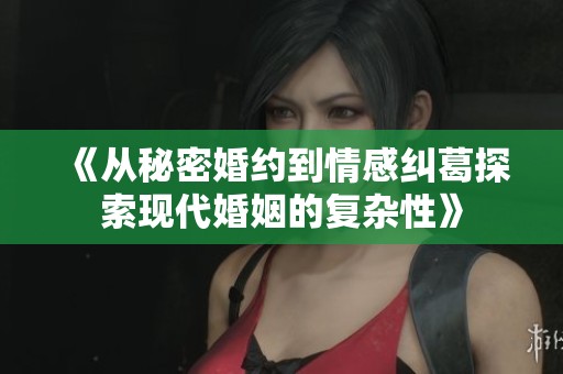 《從秘密婚約到情感糾葛探索現(xiàn)代婚姻的復(fù)雜性》