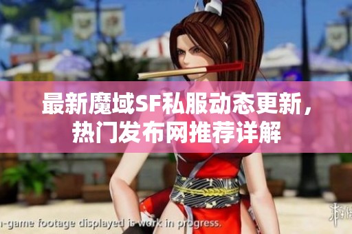 最新魔域SF私服動態(tài)更新，熱門發(fā)布網(wǎng)推薦詳解