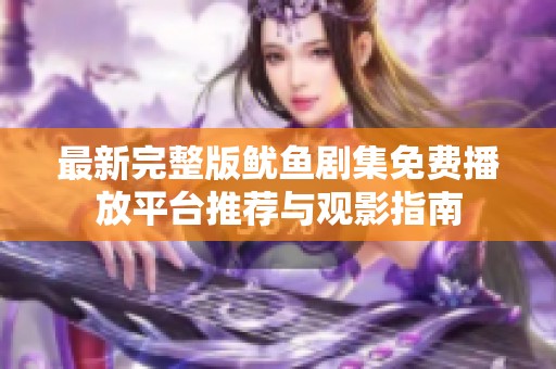 最新完整版魷魚(yú)劇集免費(fèi)播放平臺(tái)推薦與觀影指南 最新完整版魷魚(yú)劇集免費(fèi)播放平臺(tái)推薦與觀影指南