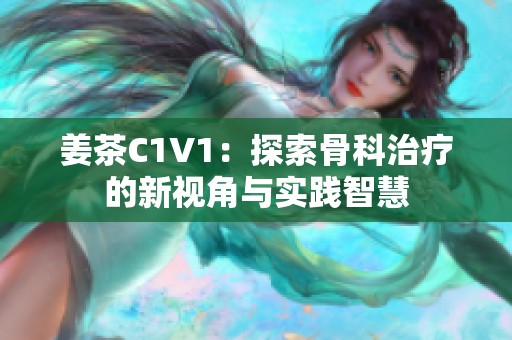 姜茶C1V1：探索骨科治療的新視角與實(shí)踐智慧