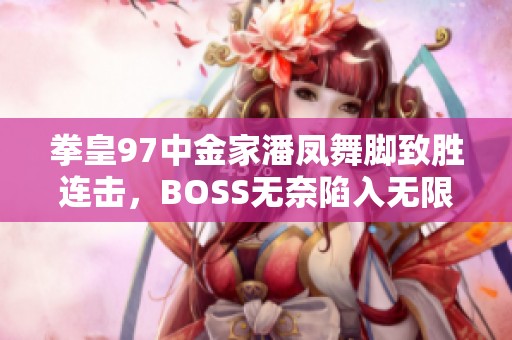 拳皇97中金家潘鳳舞腳致勝連擊，BOSS無奈陷入無限連技之中
