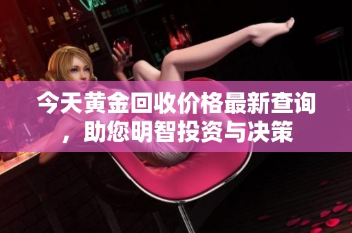 今天黃金回收價格最新查詢，助您明智投資與決策
