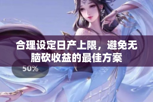 合理設(shè)定日產(chǎn)上限，避免無(wú)腦砍收益的最佳方案