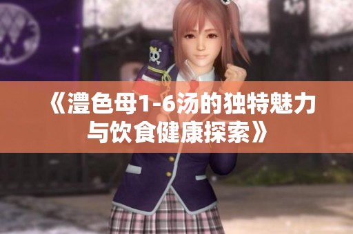 《澧色母1-6湯的獨特魅力與飲食健康探索》