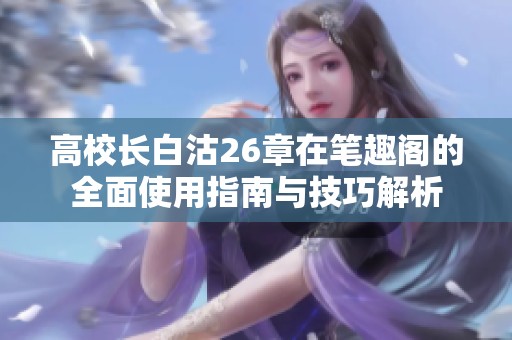 高校長(zhǎng)白沽26章在筆趣閣的全面使用指南與技巧解析