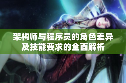 架構師與程序員的角色差異及技能要求的全面解析