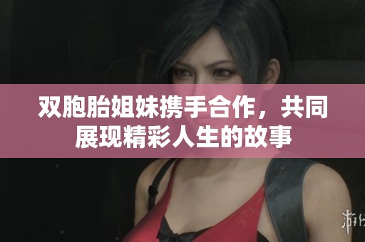 雙胞胎姐妹攜手合作，共同展現(xiàn)精彩人生的故事