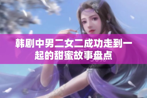 韓劇中男二女二成功走到一起的甜蜜故事盤點