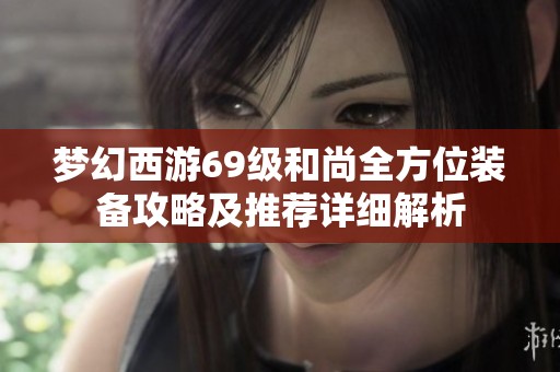 夢幻西游69級和尚全方位裝備攻略及推薦詳細(xì)解析