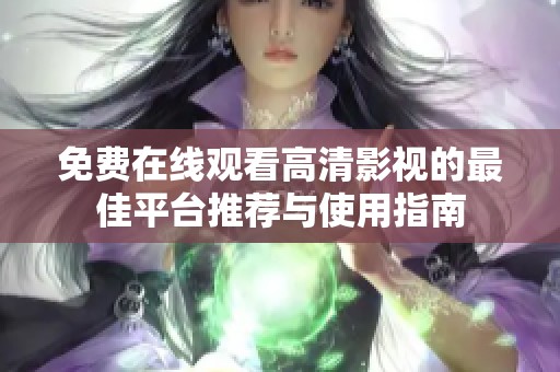 免費(fèi)在線觀看高清影視的最佳平臺(tái)推薦與使用指南 免費(fèi)在線觀看高清影視的最佳平臺(tái)推薦與使用指南