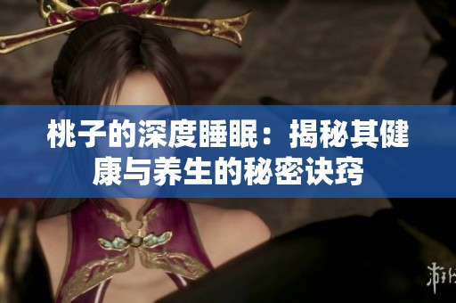 桃子的深度睡眠：揭秘其健康與養(yǎng)生的秘密訣竅