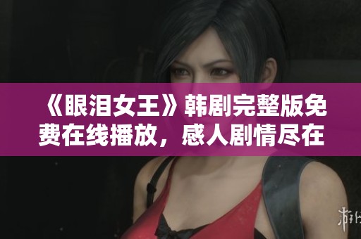 《眼淚女王》韓劇完整版免費在線播放，感人劇情盡在其中