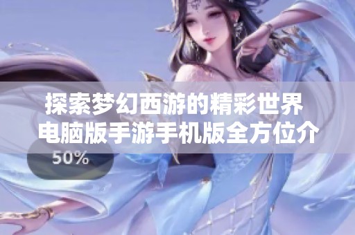 探索夢(mèng)幻西游的精彩世界 電腦版手游手機(jī)版全方位介紹