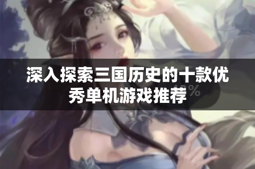 深入探索三國歷史的十款優(yōu)秀單機游戲推薦