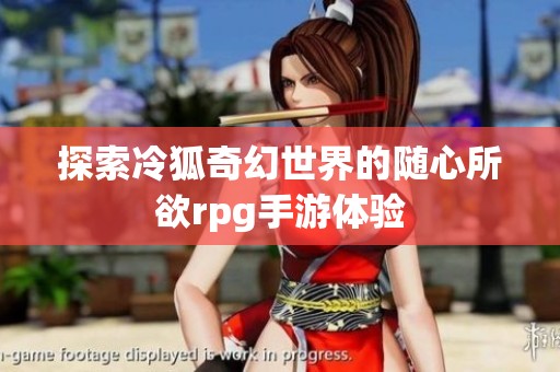 探索冷狐奇幻世界的隨心所欲rpg手游體驗(yàn)