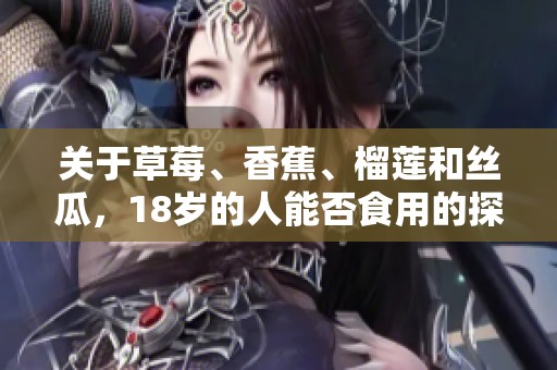 關(guān)于草莓、香蕉、榴蓮和絲瓜，18歲的人能否食用的探討