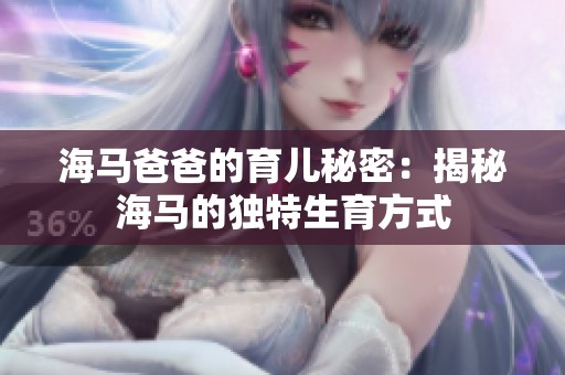 海馬爸爸的育兒秘密：揭秘海馬的獨(dú)特生育方式
