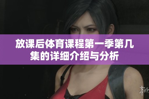 放課后體育課程第一季第幾集的詳細(xì)介紹與分析