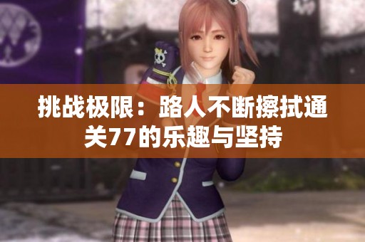 挑戰(zhàn)極限：路人不斷擦拭通關(guān)77的樂(lè)趣與堅(jiān)持