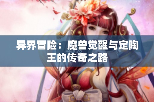 異界冒險(xiǎn)：魔獸覺醒與定陶王的傳奇之路