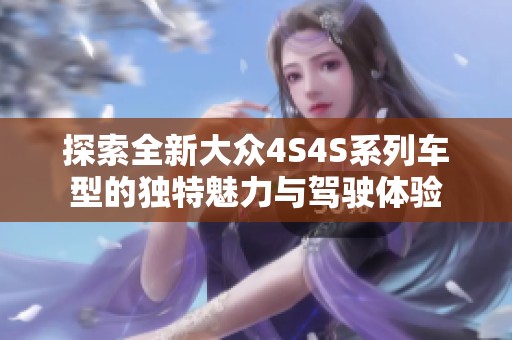探索全新大眾4S4S系列車型的獨(dú)特魅力與駕駛體驗(yàn)