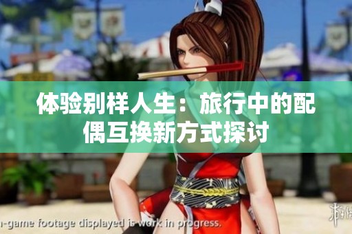 體驗別樣人生：旅行中的配偶互換新方式探討