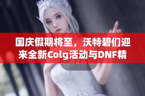 國慶假期將至，沃特碧們迎來全新Colg活動與DNF精彩內容