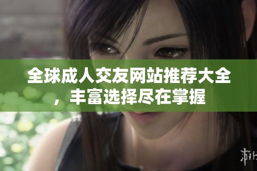 全球成人交友網站推薦大全，豐富選擇盡在掌握
