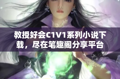 教授好會(huì)C1V1系列小說下載，盡在筆趣閣分享平臺(tái)