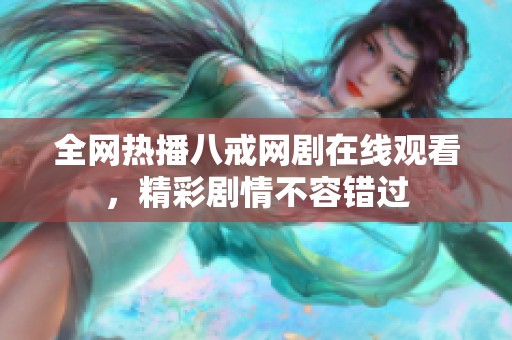 全網(wǎng)熱播八戒網(wǎng)劇在線觀看，精彩劇情不容錯(cuò)過