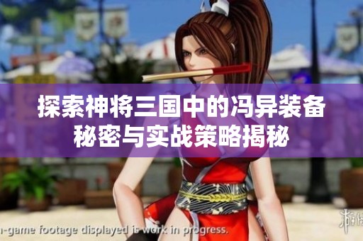 探索神將三國中的馮異裝備秘密與實戰(zhàn)策略揭秘
