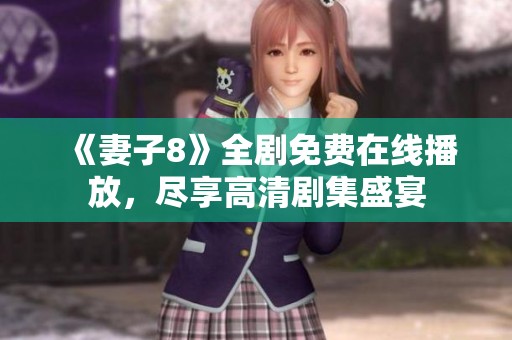 《妻子8》全劇免費(fèi)在線播放，盡享高清劇集盛宴