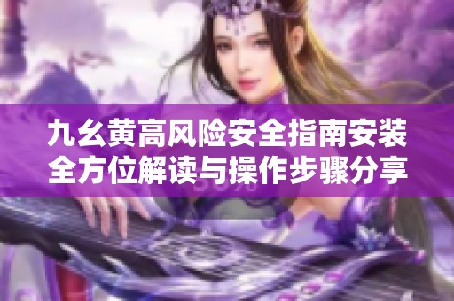 九幺黃高風險安全指南安裝全方位解讀與操作步驟分享