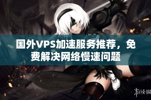 國外VPS加速服務推薦，免費解決網絡慢速問題