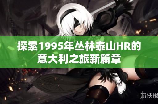 探索1995年叢林泰山HR的意大利之旅新篇章