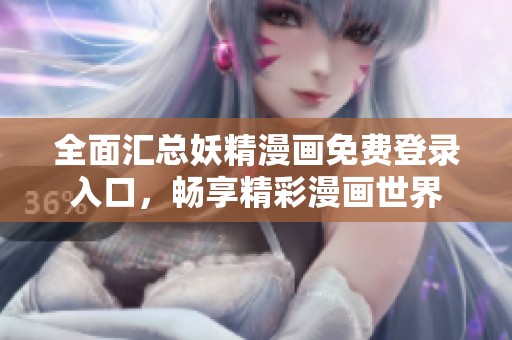 全面匯總妖精漫畫(huà)免費(fèi)登錄入口，暢享精彩漫畫(huà)世界