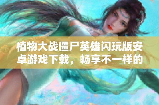 植物大戰(zhàn)僵尸英雄閃玩版安卓游戲下載，暢享不一樣的戰(zhàn)斗體驗(yàn)