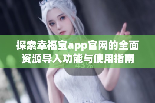 探索幸福寶app官網(wǎng)的全面資源導(dǎo)入功能與使用指南