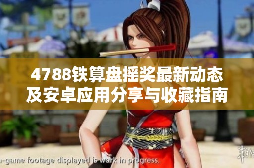 4788鐵算盤搖獎(jiǎng)最新動(dòng)態(tài)及安卓應(yīng)用分享與收藏指南